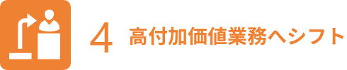 4.高付加価値業務へシフト